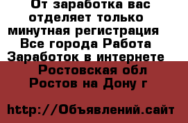 От заработка вас отделяет только 5 минутная регистрация  - Все города Работа » Заработок в интернете   . Ростовская обл.,Ростов-на-Дону г.